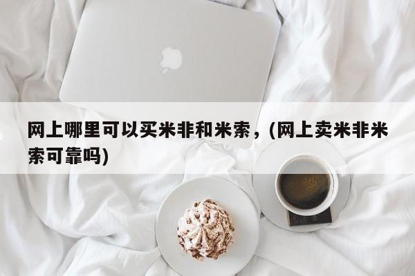 药流药联系方式网上哪里可以买米非和米索，(网上卖米非米索可靠吗)