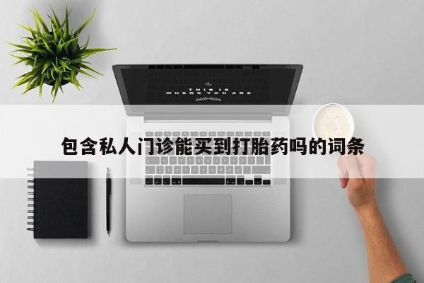 药流药联系方式包含私人门诊能买到打胎药吗的词条