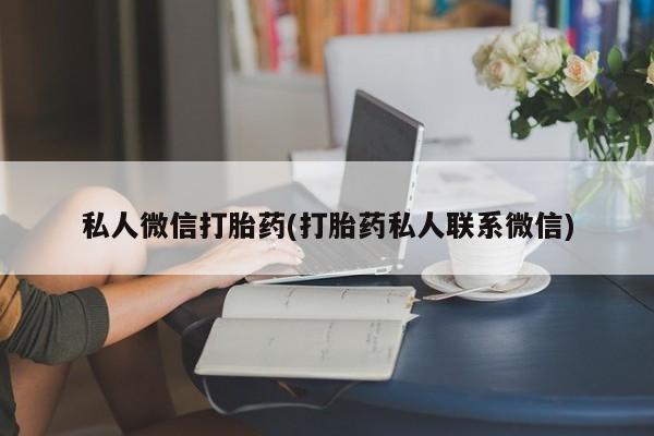 药流药联系方式私人微信打胎药(打胎药私人联系微信)