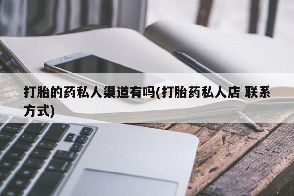 药流药联系方式打胎的药私人渠道有吗(打胎药私人店 联系方式)