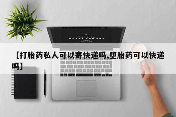 药流药联系方式【打胎药私人可以寄快递吗,堕胎药可以快递吗】