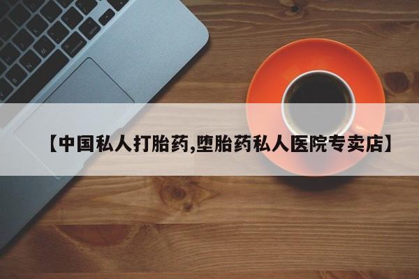 药流药联系方式【中国私人打胎药,堕胎药私人医院专卖店】