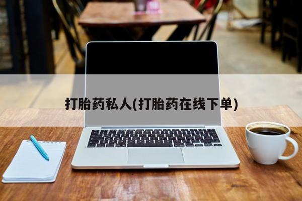药流药联系方式打胎药私人(打胎药在线下单)