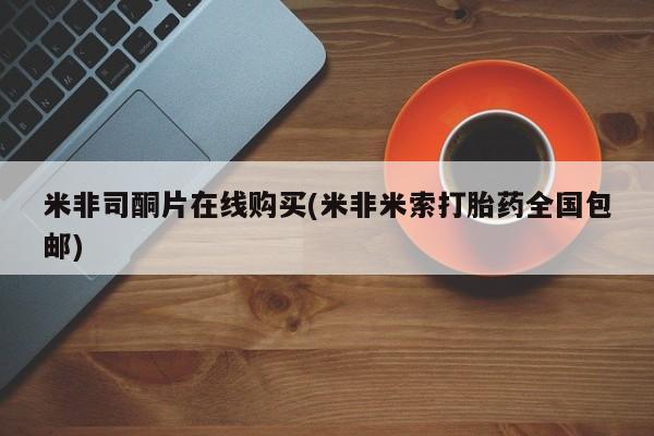 药流药联系方式米非司酮片在线购买(米非米索打胎药全国包邮)