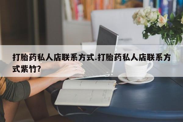 药流药联系方式打胎药私人店联系方式.打胎药私人店联系方式紫竹？