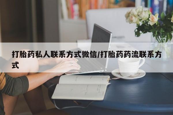 药流药联系方式打胎药私人联系方式微信/打胎药药流联系方式
