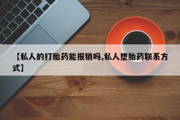 药流药联系方式【私人的打胎药能报销吗,私人堕胎药联系方式】