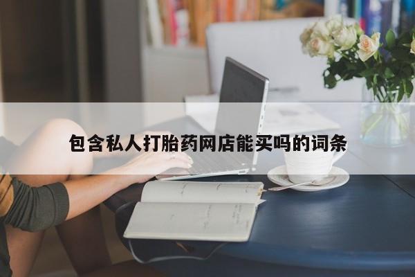 药流药联系方式包含私人打胎药网店能买吗的词条