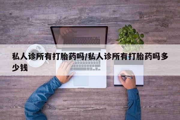 药流药联系方式私人诊所有打胎药吗/私人诊所有打胎药吗多少钱