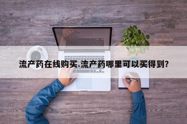 药流药联系方式流产药在线购买.流产药哪里可以买得到？