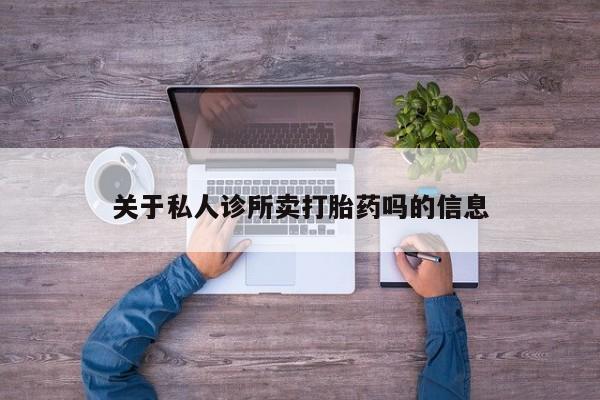 药流药联系方式关于私人诊所卖打胎药吗的信息
