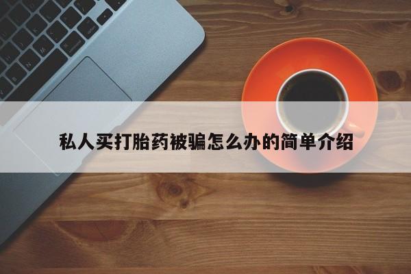 药流药联系方式私人买打胎药被骗怎么办的简单介绍
