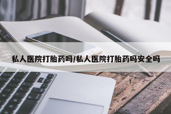 药流药联系方式私人医院打胎药吗/私人医院打胎药吗安全吗