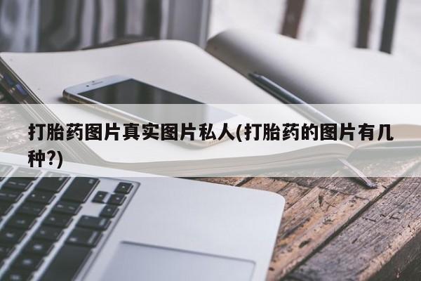 药流药联系方式打胎药图片真实图片私人(打胎药的图片有几种?)