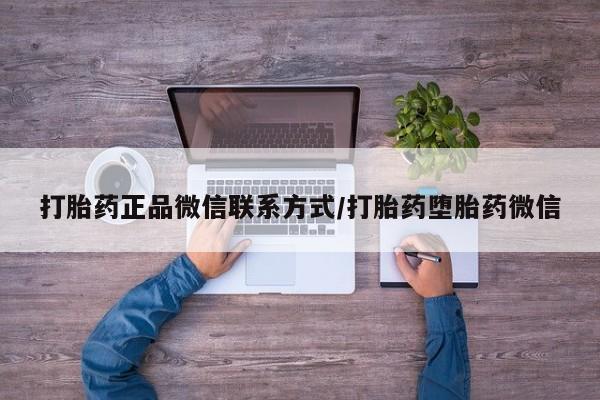 药流药联系方式打胎药正品微信联系方式/打胎药堕胎药微信