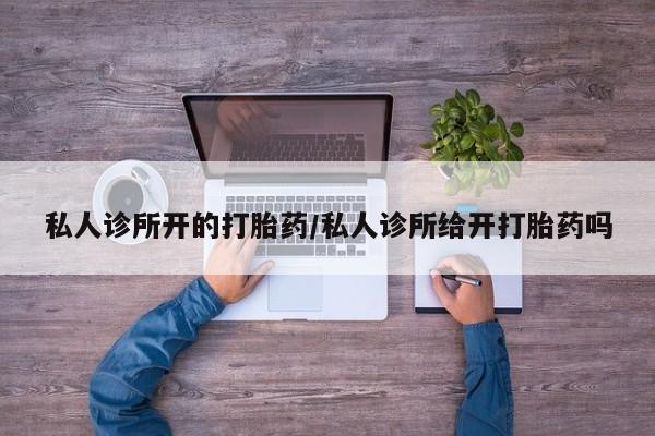 药流药联系方式私人诊所开的打胎药/私人诊所给开打胎药吗