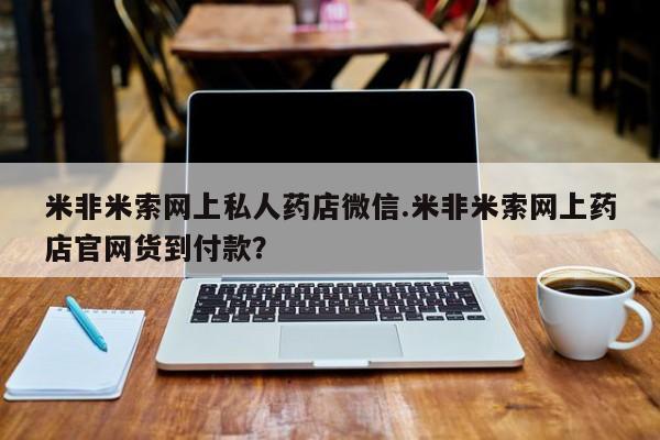 药流药联系方式米非米索网上私人药店微信.米非米索网上药店官网货到付款？