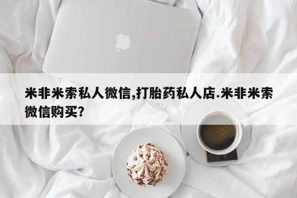 药流药联系方式米非米索私人微信,打胎药私人店.米非米索微信购买？