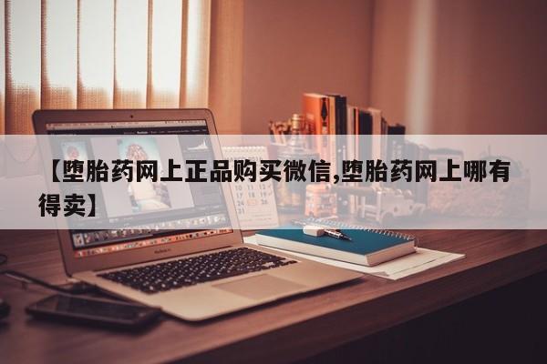 药流药联系方式【堕胎药网上正品购买微信,堕胎药网上哪有得卖】
