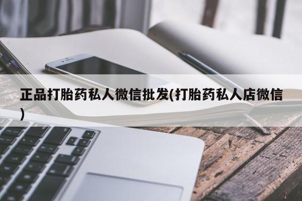 药流药联系方式正品打胎药私人微信批发(打胎药私人店微信)