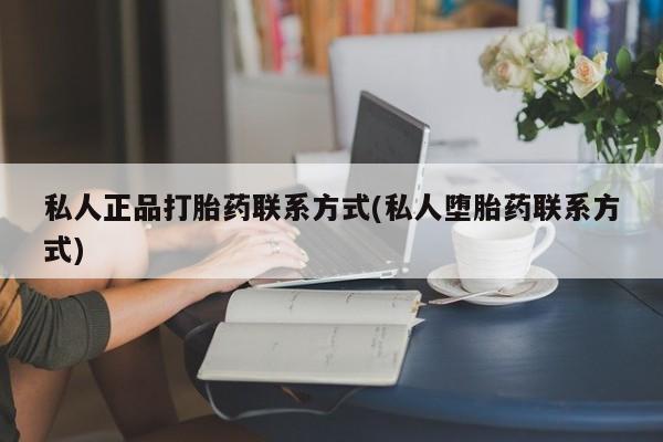 药流药联系方式私人正品打胎药联系方式(私人堕胎药联系方式)